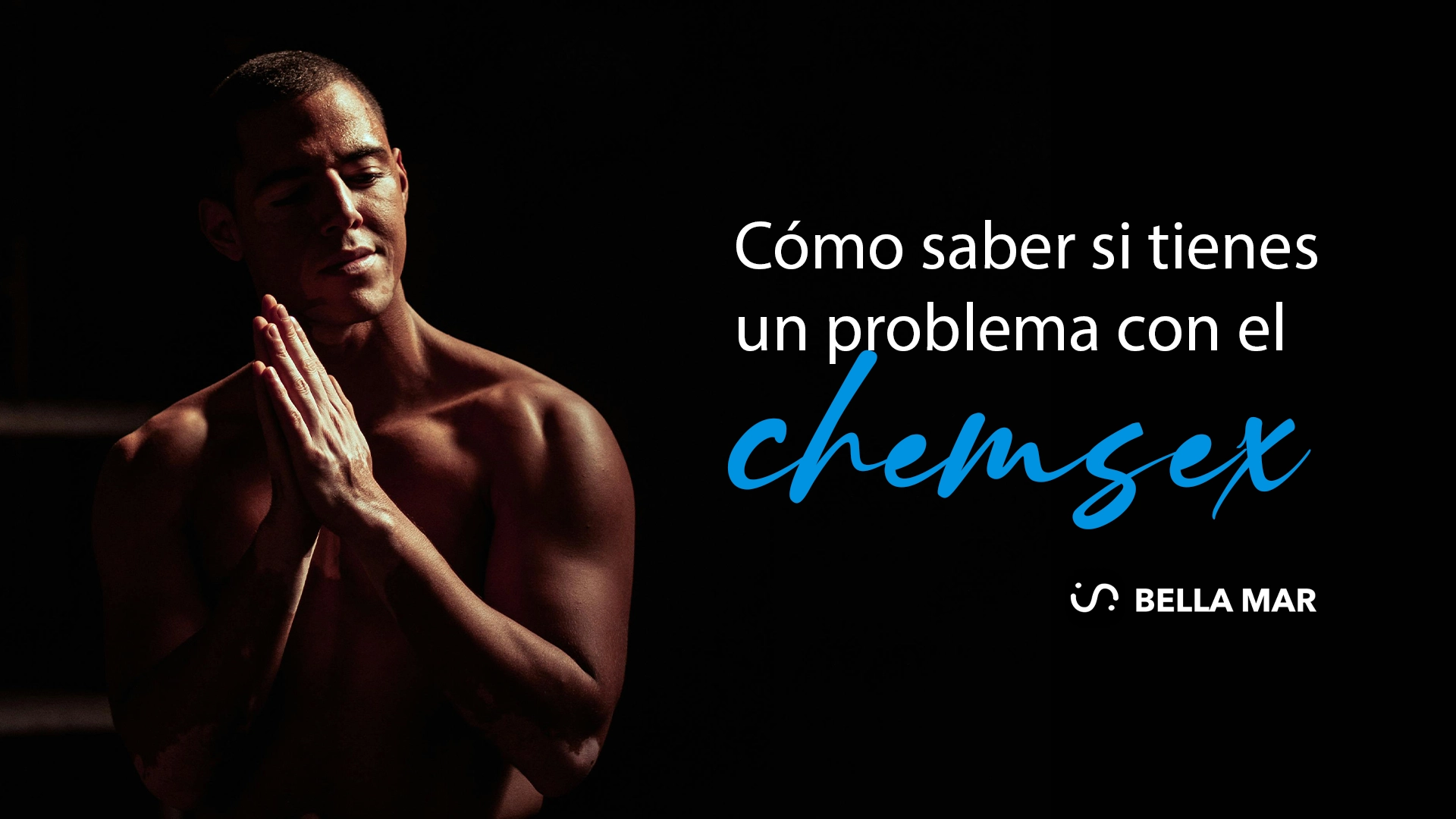 Una imagen promocional de carácter educativo con un fondo negro profundo. A la izquierda, un hombre joven de complexión atlética aparece con el torso descubierto, con las manos juntas frente al rostro en una posición que sugiere introspección, súplica o conflicto interno. La iluminación es dramática (claroscuro), resaltando su musculatura y expresión pensativa. A la derecha, el texto en color blanco y azul pregunta: "¿Cómo saber si tienes un problema con el chemsex?". El término "chemsex" destaca en una tipografía cursiva de color azul brillante. En la esquina inferior derecha se incluye el logotipo y nombre del centro Bella Mar.